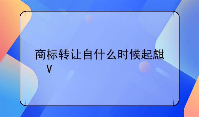商标转让自什么时候起生效