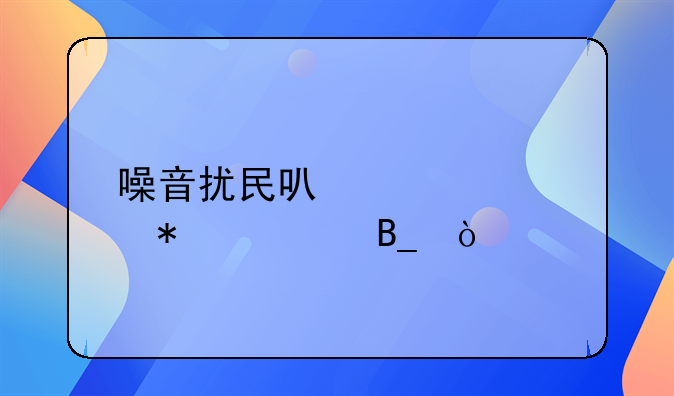 噪音扰民可以要求报警吗？