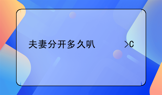 夫妻分开多久可以提出离婚