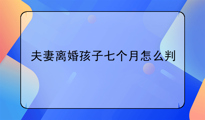 夫妻离婚孩子七个月怎么判