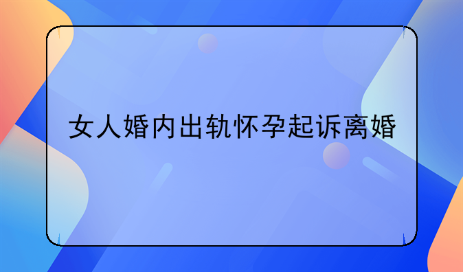 女人婚内出轨怀孕起诉离婚