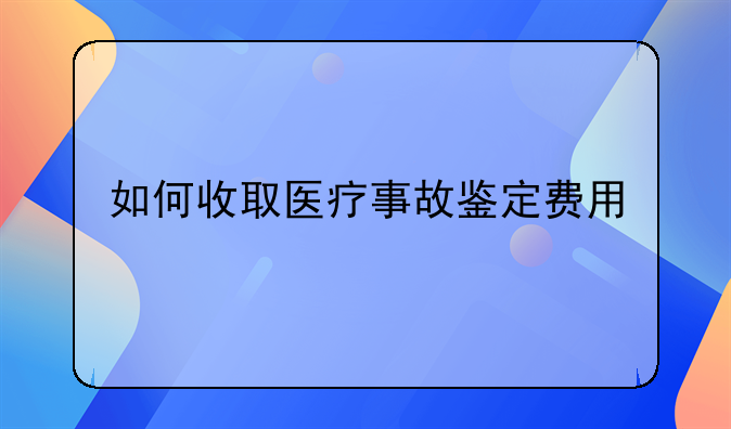 如何收取医疗事故鉴定费用
