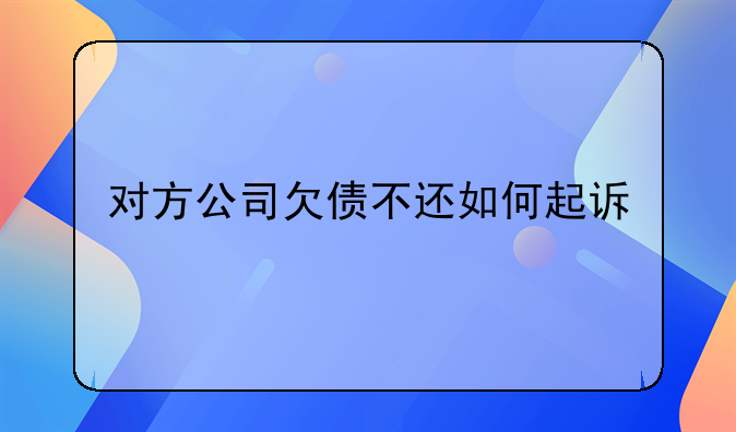 对方公司欠债不还如何起诉