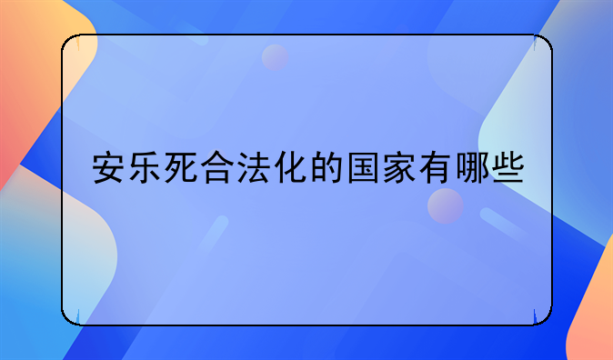 安乐死合法化的国家有哪些