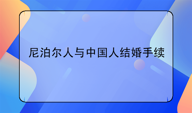 尼泊尔人与中国人结婚手续