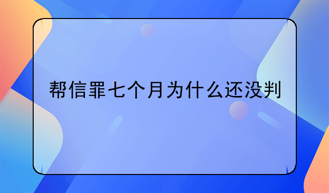 帮信罪七个月为什么还没判