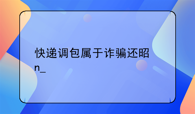 快递调包属于诈骗还是盗窃
