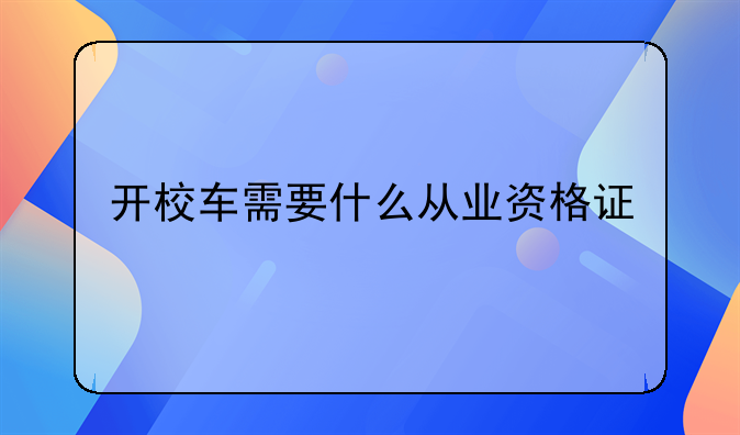 开校车需要什么从业资格证
