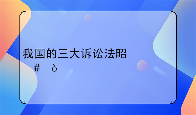 我国的三大诉讼法是什么？