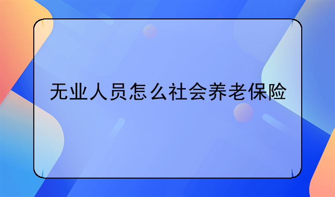 无业人员怎么社会养老保险