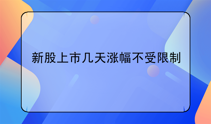 新股上市几天涨幅不受限制