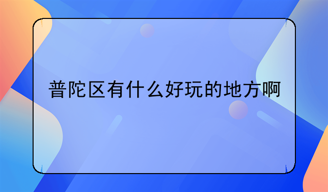 普陀区有什么好玩的地方啊