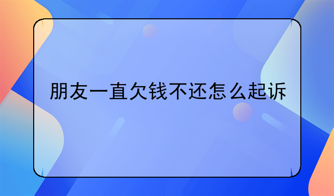 朋友一直欠钱不还怎么起诉