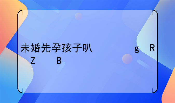 未婚先孕孩子可以给男方吗