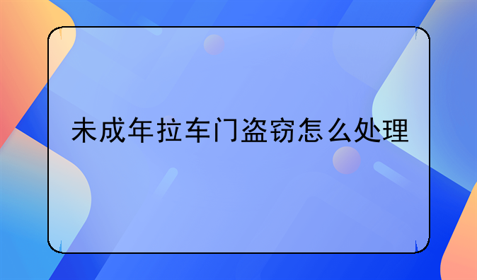 未成年拉车门盗窃怎么处理