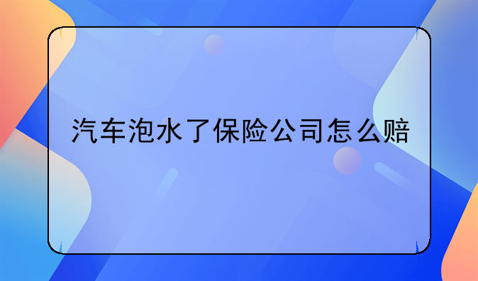 汽车泡水了保险公司怎么赔