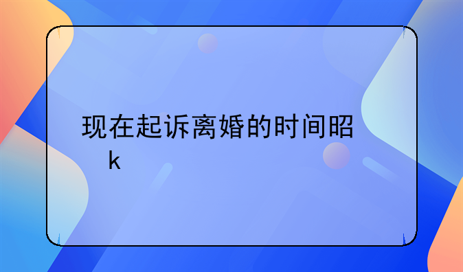 现在起诉离婚的时间是多久