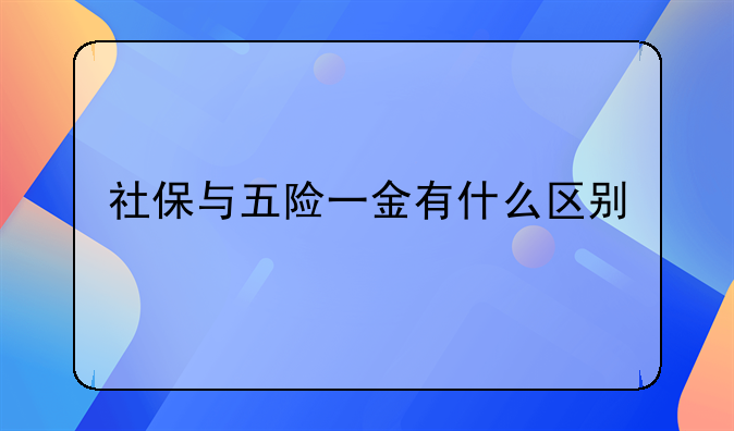 社保与五险一金有什么区别
