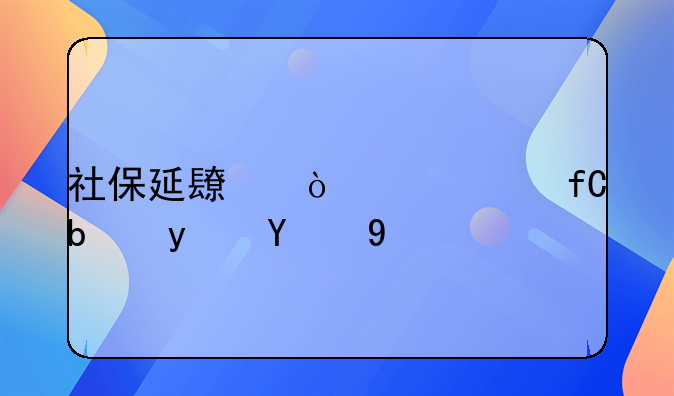 社保延长缴费年限是真的吗
