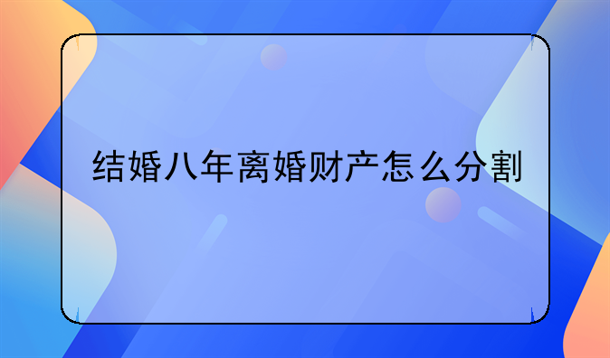 结婚八年离婚财产怎么分割