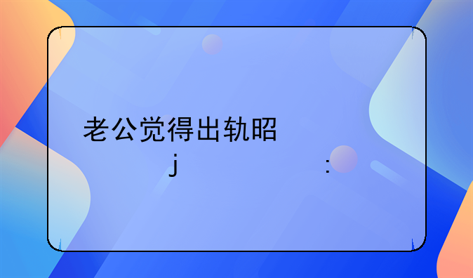 老公觉得出轨是正常的表现