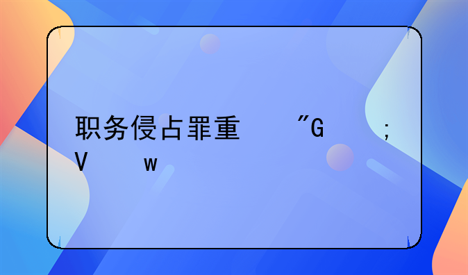 职务侵占罪量刑与数额标准