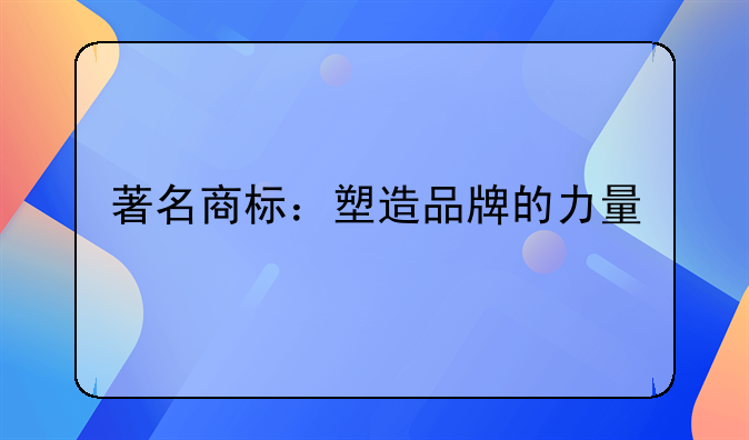 著名商标：塑造品牌的力量