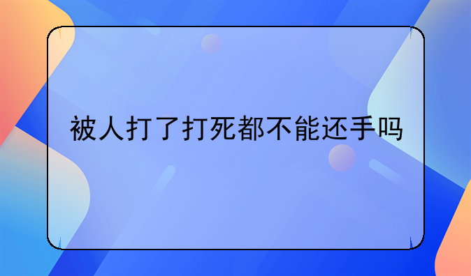 被人打了打死都不能还手吗