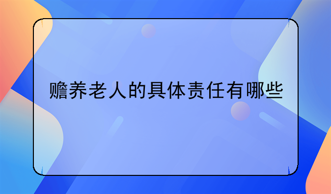 赡养老人的具体责任有哪些
