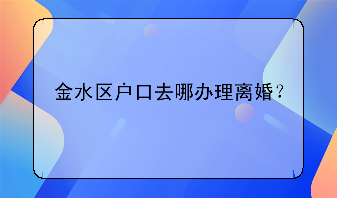 金水区户口去哪办理离婚？