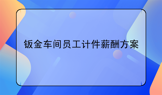 钣金车间员工计件薪酬方案