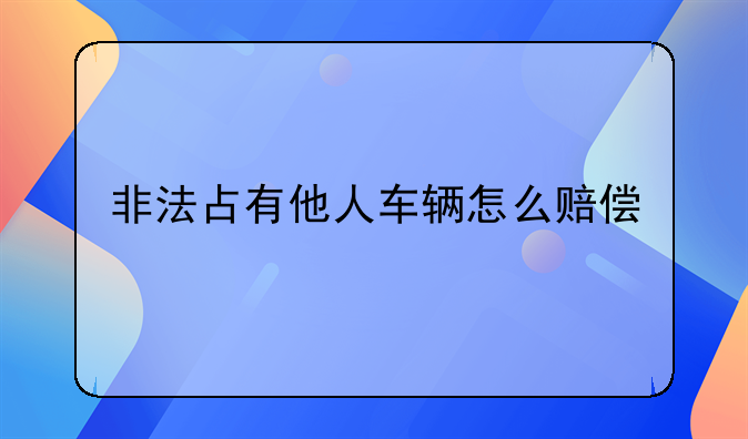 非法占有他人车辆怎么赔偿