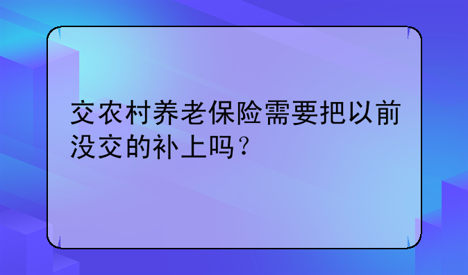 交农村养老保险需要把以前没交的补上吗？