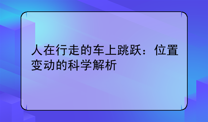 人在行走的车上跳跃：位置变动的科学解析