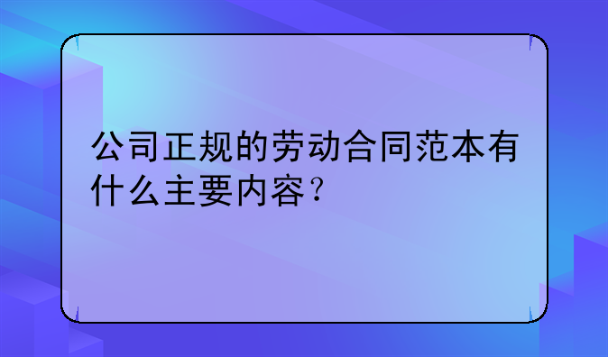 公司正规的劳动合同范本有什么主要内容？