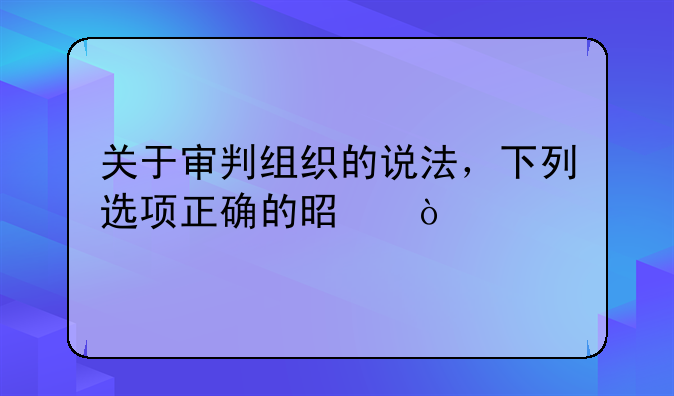 关于审判组织的说法，下列选项正确的是？