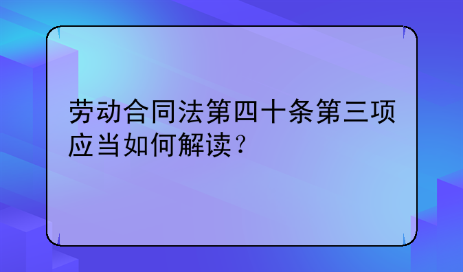 劳动合同法第四十条第三项应当如何解读？
