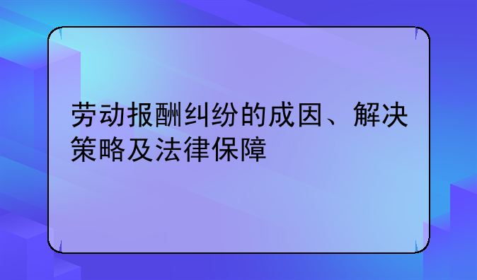 劳动报酬纠纷的成因、解决策略及法律保障