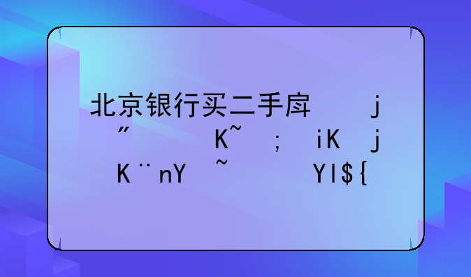 北京银行买二手房的房贷都放款了吗？少？
