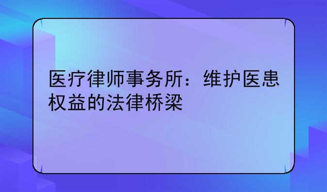 医疗律师事务所：维护医患权益的法律桥梁