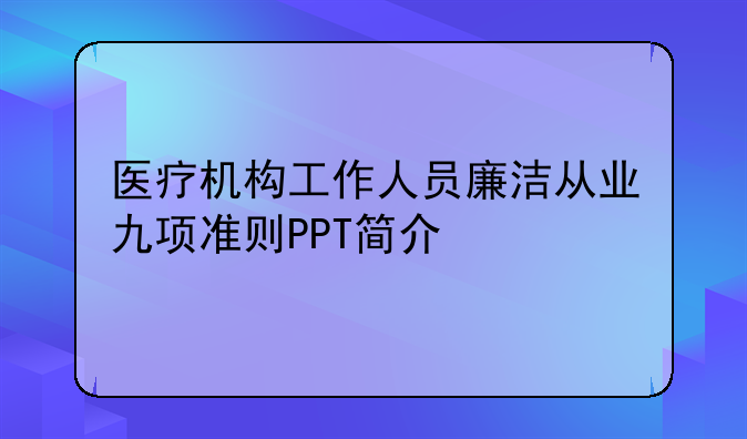 医疗机构工作人员廉洁从业九项准则PPT简介