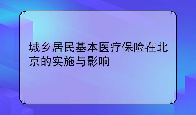 城乡居民基本医疗保险在北京的实施与影响