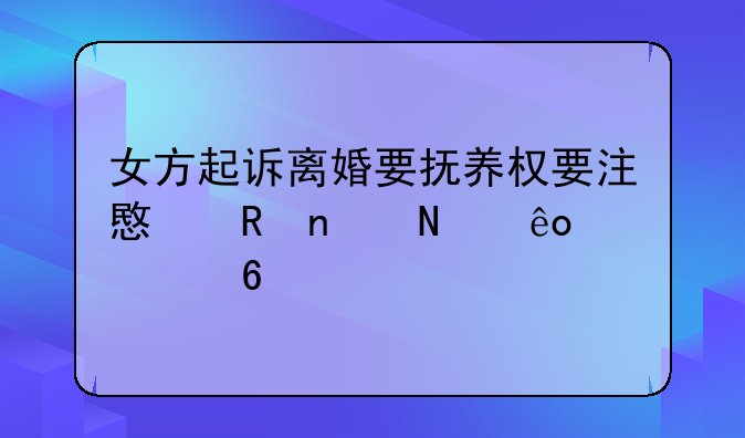 女方起诉离婚要抚养权要注意收集哪些证据