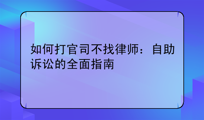 如何打官司不找律师：自助诉讼的全面指南