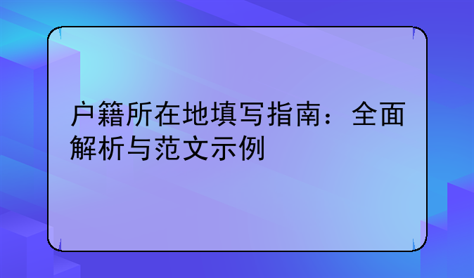 户籍所在地填写指南：全面解析与范文示例