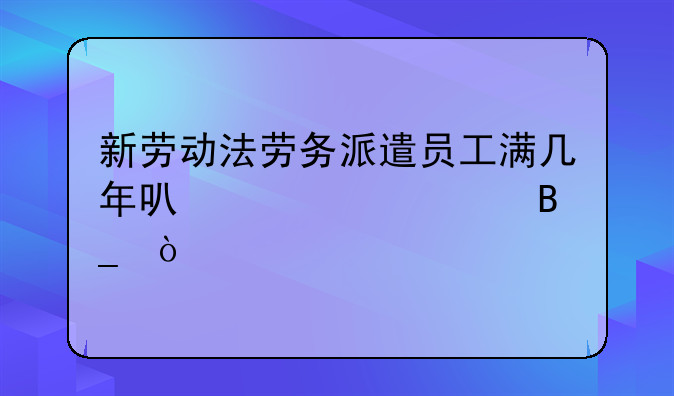 新劳动法劳务派遣员工满几年可以转正吗？