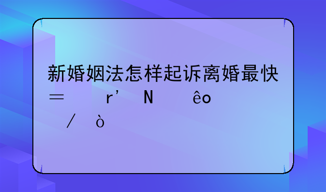 新婚姻法怎样起诉离婚最快？有哪些流程？