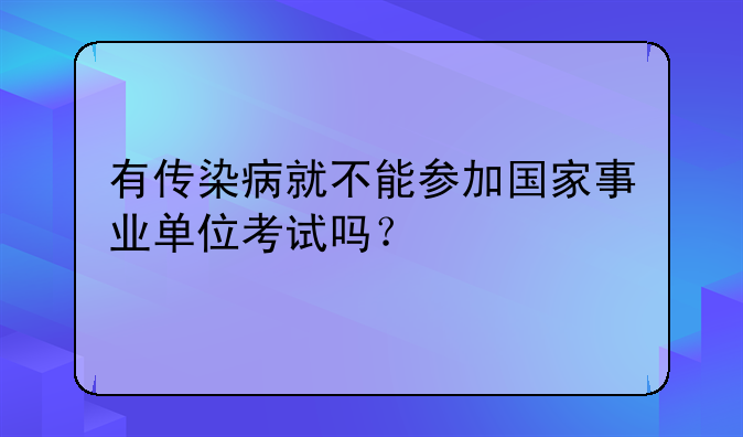 有传染病就不能参加国家事业单位考试吗？