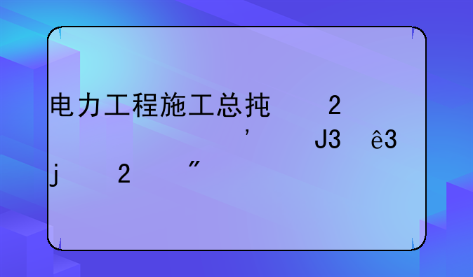 电力工程施工总承包资质三级和二级的区别