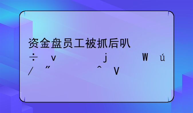 资金盘员工被抓后可能面临的法律判决时长